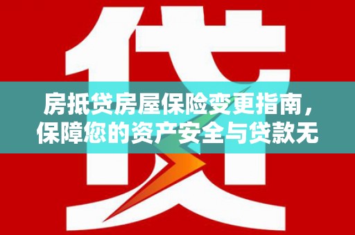 曲阜房抵贷房屋保险变更指南，保障您的资产安全与贷款无忧