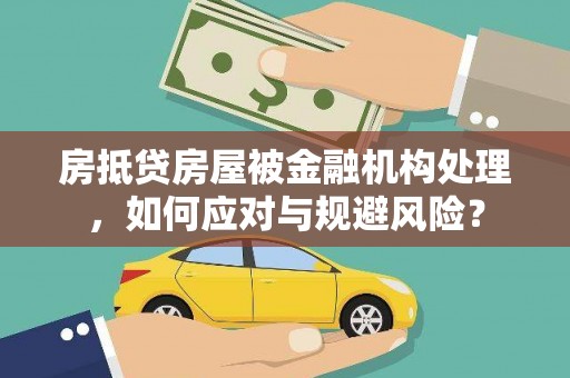 清新房抵贷房屋被金融机构处理，如何应对与规避风险？