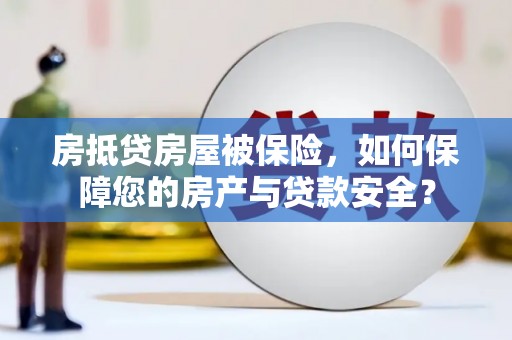 清新房抵贷房屋被保险，如何保障您的房产与贷款安全？