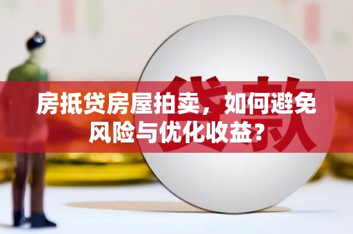 灌阳房抵贷房屋拍卖,如何避免风险与优化收益? 灌阳房抵贷房屋拍卖,如何避免风险与优化收益?