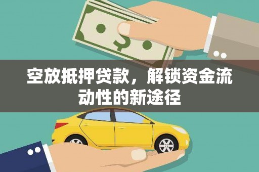 仓山空放抵押贷款，解锁资金流动性的新途径