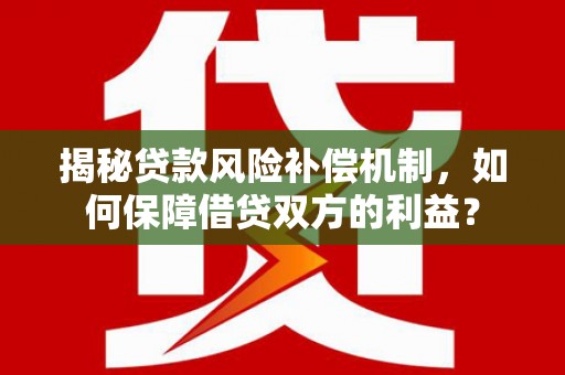 仓山揭秘贷款风险补偿机制，如何保障借贷双方的利益？
