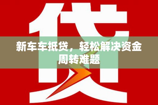 商南新车车抵贷，轻松解决资金周转难题