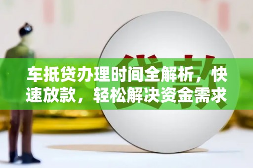 平昌车抵贷办理时间全解析，快速放款，轻松解决资金需求