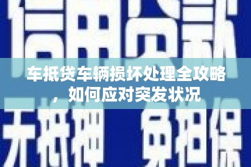 罗源车抵贷车辆损坏处理全攻略，如何应对突发状况
