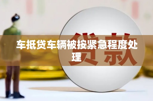罗源车抵贷车辆被按紧急程度处理