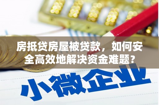 平昌房抵贷房屋被贷款，如何安全高效地解决资金难题？