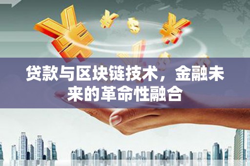 肇庆贷款与区块链技术，金融未来的革命性融合
