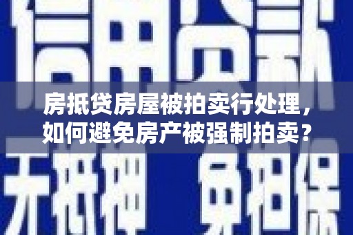 麦积房抵贷房屋被拍卖行处理，如何避免房产被强制拍卖？