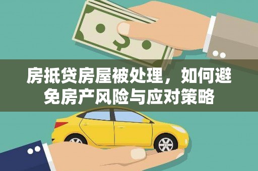 乃东房抵贷房屋被处理，如何避免房产风险与应对策略