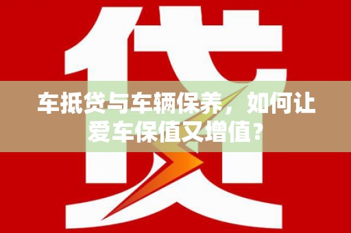 海端车抵贷与车辆保养，如何让爱车保值又增值？