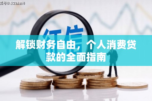 海端解锁财务自由，个人消费贷款的全面指南