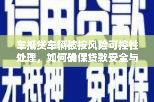 仓山车抵贷车辆被按风险可控性处理，如何确保贷款安全与高效？