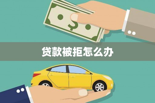 南投市贷款被拒怎么办