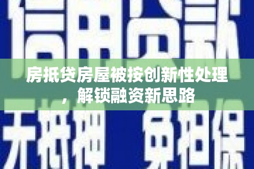 前金房抵贷房屋被按创新性处理，解锁融资新思路
