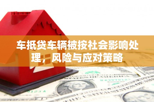 赤壁车抵贷车辆被按社会影响处理，风险与应对策略