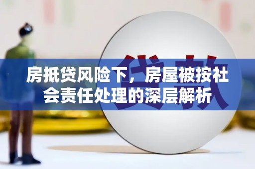 蒲江房抵贷风险下，房屋被按社会责任处理的深层解析