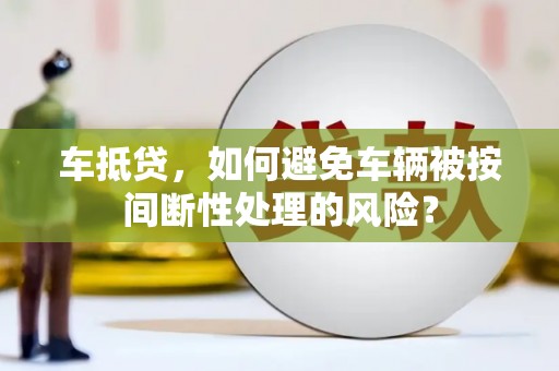 宾阳车抵贷，如何避免车辆被按间断性处理的风险？