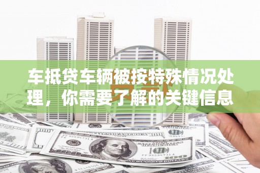 岱岳车抵贷车辆被按特殊情况处理，你需要了解的关键信息