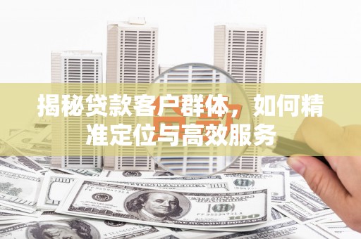 宾阳揭秘贷款客户群体，如何精准定位与高效服务