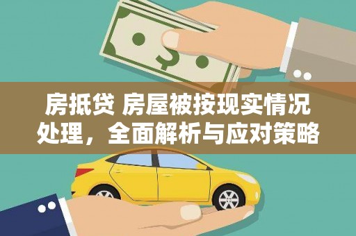 湖滨房抵贷 房屋被按现实情况处理，全面解析与应对策略