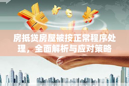 迎泽房抵贷房屋被按正常程序处理，全面解析与应对策略