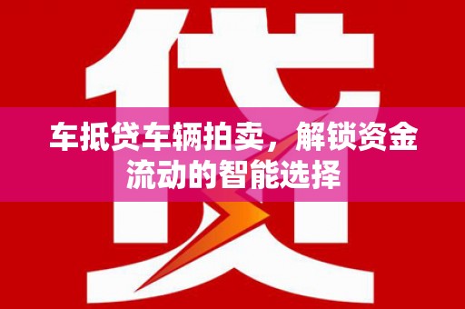 平昌车抵贷车辆拍卖，解锁资金流动的智能选择