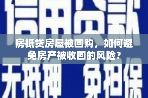 平昌房抵贷房屋被回购，如何避免房产被收回的风险？