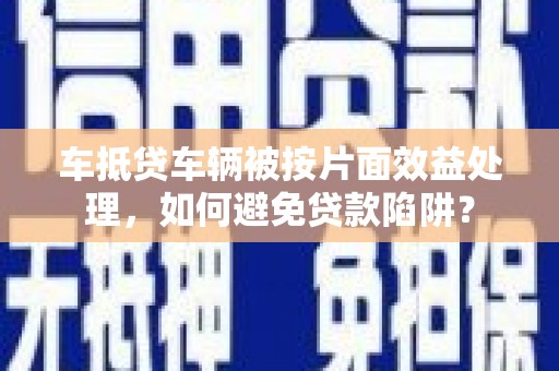 头屋车抵贷车辆被按片面效益处理，如何避免贷款陷阱？