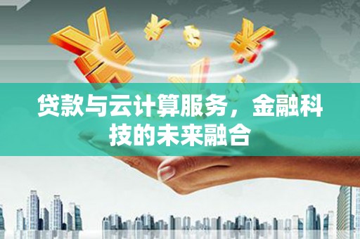 嘉模堂区贷款与云计算服务，金融科技的未来融合