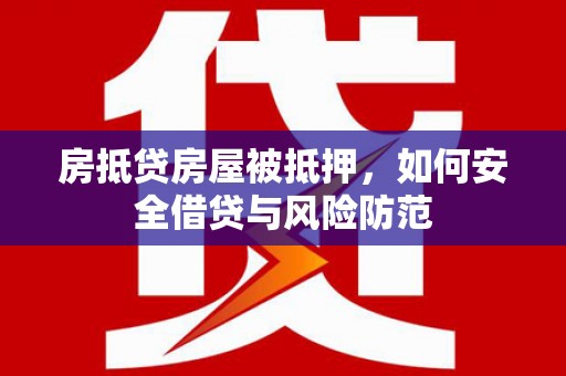 涉县房抵贷房屋被抵押，如何安全借贷与风险防范