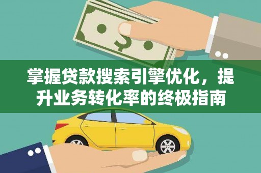 志丹掌握贷款搜索引擎优化，提升业务转化率的终极指南