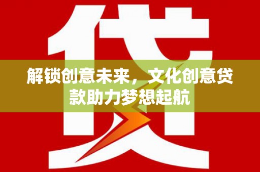 四平解锁创意未来，文化创意贷款助力梦想起航