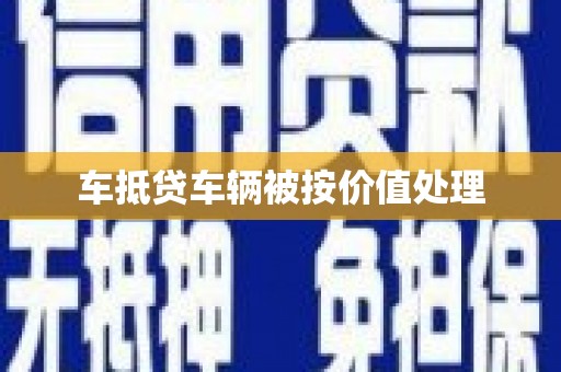 武鸣车抵贷车辆被按价值处理