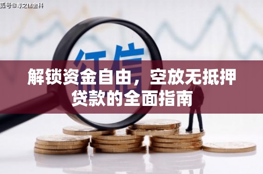 江南解锁资金自由，空放无抵押贷款的全面指南