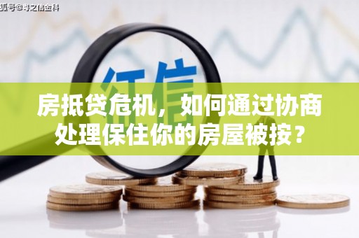 岚山房抵贷危机，如何通过协商处理保住你的房屋被按？
