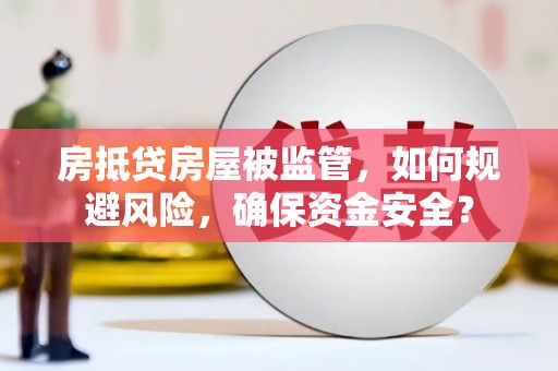 岚山房抵贷房屋被监管，如何规避风险，确保资金安全？