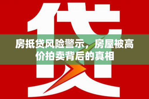 岚山房抵贷风险警示，房屋被高价拍卖背后的真相