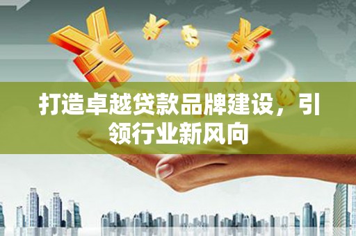 荣成打造卓越贷款品牌建设，引领行业新风向