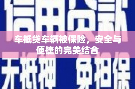 赫山车抵贷车辆被保险，安全与便捷的完美结合