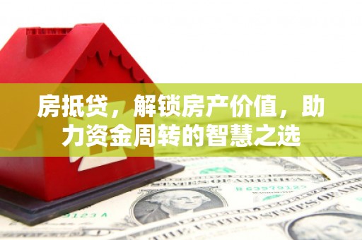 迎泽房抵贷，解锁房产价值，助力资金周转的智慧之选