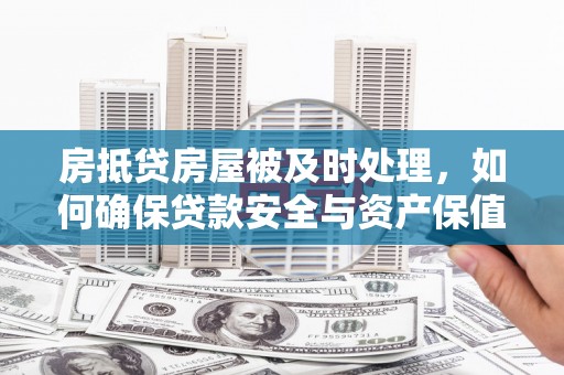 贵港房抵贷房屋被及时处理，如何确保贷款安全与资产保值