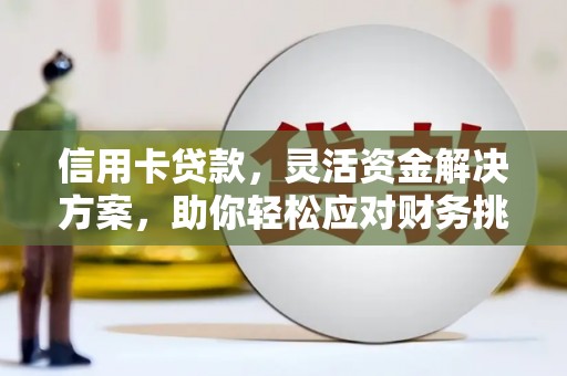 宜章信用卡贷款，灵活资金解决方案，助你轻松应对财务挑战
