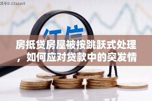 扎赉特旗房抵贷房屋被按跳跃式处理，如何应对贷款中的突发情况？