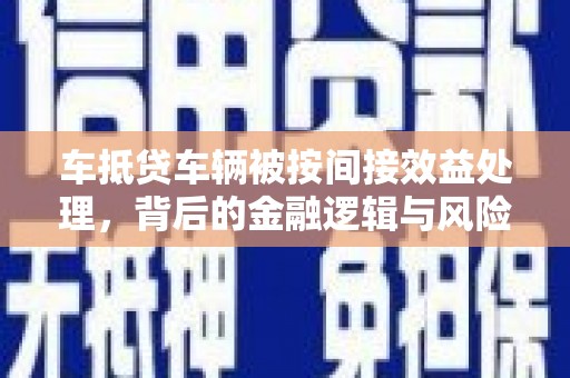 龙文车抵贷车辆被按间接效益处理，背后的金融逻辑与风险解析