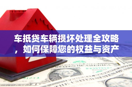 宜章车抵贷车辆损坏处理全攻略，如何保障您的权益与资产安全