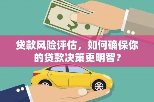 宜章贷款风险评估，如何确保你的贷款决策更明智？
