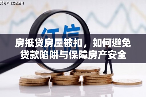 岳塘房抵贷房屋被扣，如何避免贷款陷阱与保障房产安全