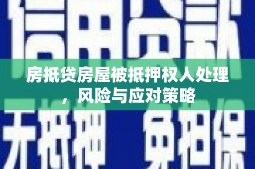 崁顶房抵贷房屋被抵押权人处理，风险与应对策略