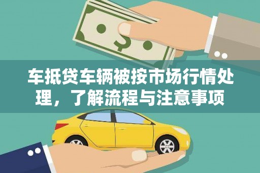 肥城车抵贷车辆被按市场行情处理，了解流程与注意事项